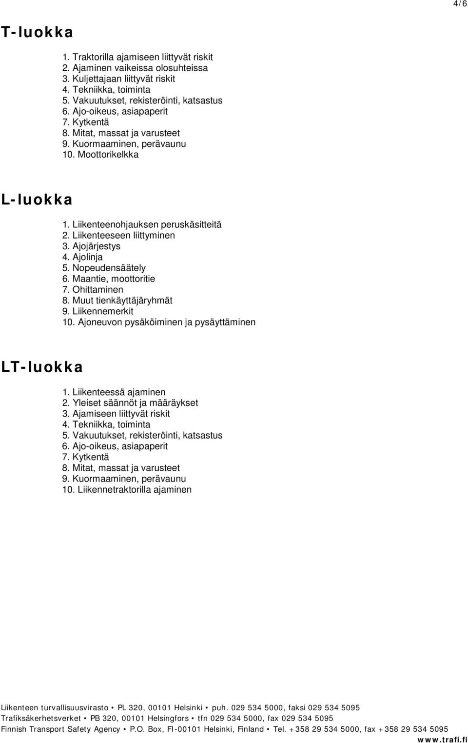 Ajojärjestys 4. Ajolinja 5. Nopeudensäätely 6. Maantie, moottoritie 7. Ohittaminen 8. Muut tienkäyttäjäryhmät 9. Liikennemerkit 10. Ajoneuvon pysäköiminen ja pysäyttäminen LT-luokka 1.