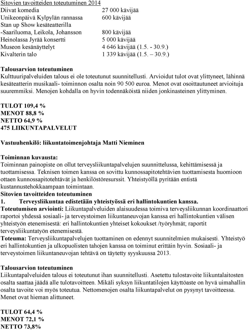 Arvioidut tulot ovat ylittyneet, lähinnä kesäteatterin musikaali- toiminnon osalta noin 90 500 euroa. Menot ovat osoittautuneet arvioituja suuremmiksi.
