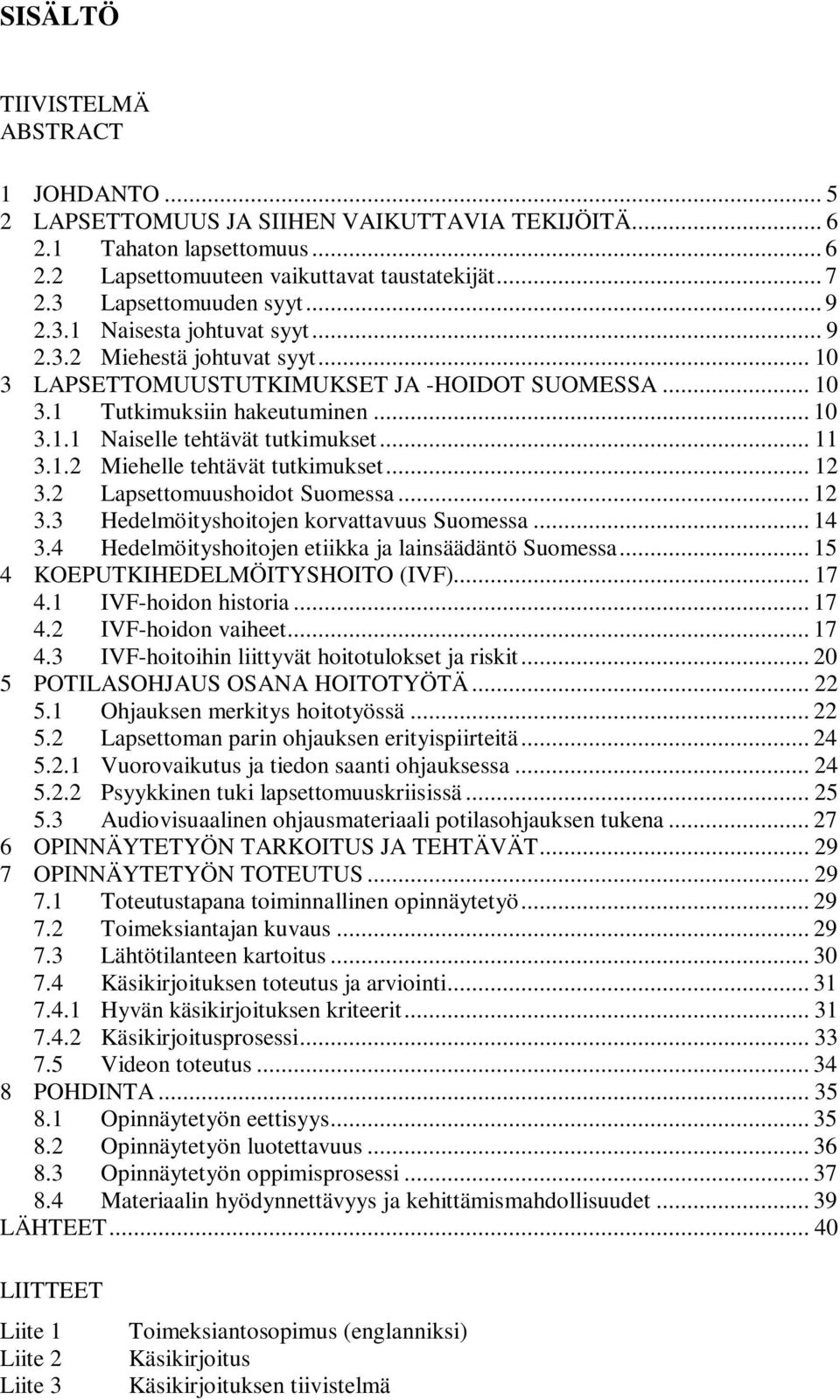 .. 11 3.1.2 Miehelle tehtävät tutkimukset... 12 3.2 Lapsettomuushoidot Suomessa... 12 3.3 Hedelmöityshoitojen korvattavuus Suomessa... 14 3.4 Hedelmöityshoitojen etiikka ja lainsäädäntö Suomessa.