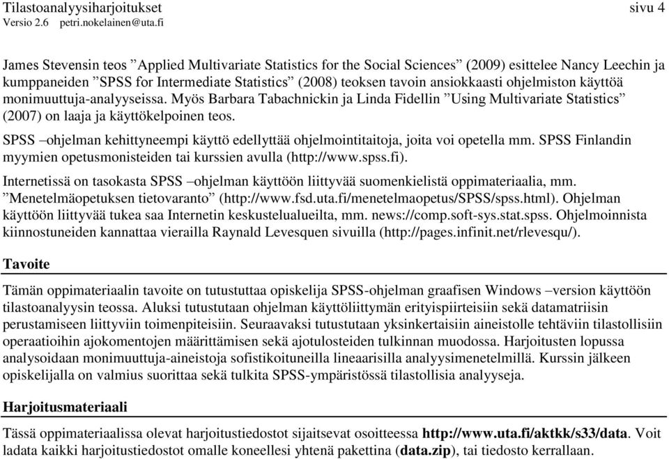 SPSS ohjelman kehittyneempi käyttö edellyttää ohjelmointitaitoja, joita voi opetella mm. SPSS Finlandin myymien opetusmonisteiden tai kurssien avulla (http://www.spss.fi).