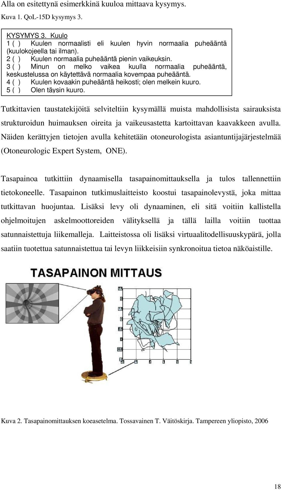 4 ( ) Kuulen kovaakin puheääntä heikosti; olen melkein kuuro. 5 ( ) Olen täysin kuuro.