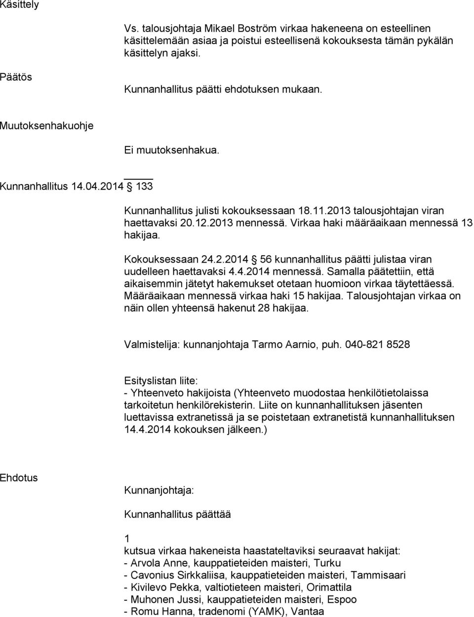 Virkaa haki määräaikaan mennessä hakijaa. Kokouksessaan 4..04 56 kunnanhallitus päätti julistaa viran uudelleen haettavaksi 4.4.04 mennessä.