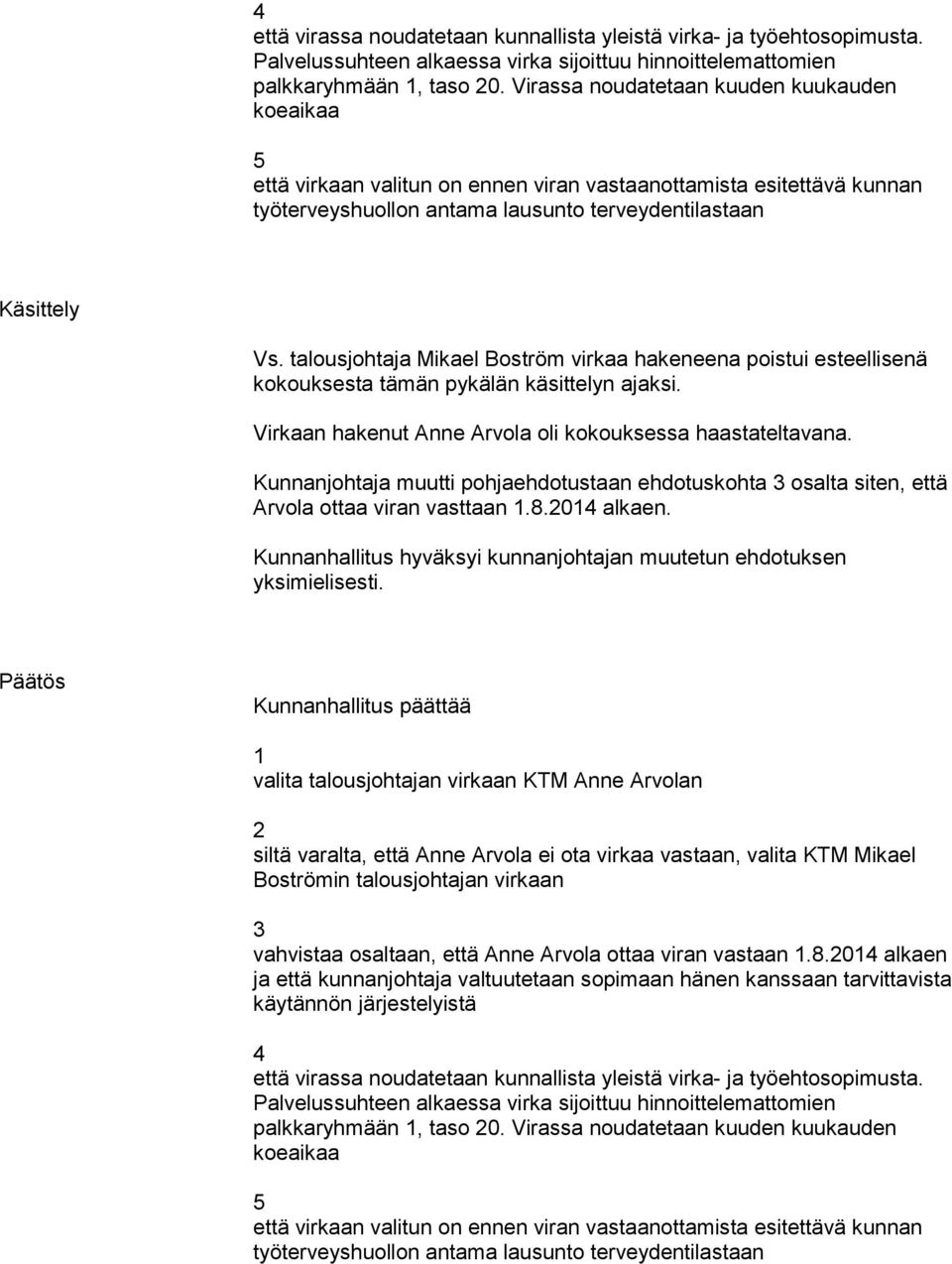 talousjohtaja Mikael Boström virkaa hakeneena poistui esteellisenä kokouksesta tämän pykälän käsittelyn ajaksi. Virkaan hakenut Anne Arvola oli kokouksessa haastateltavana.