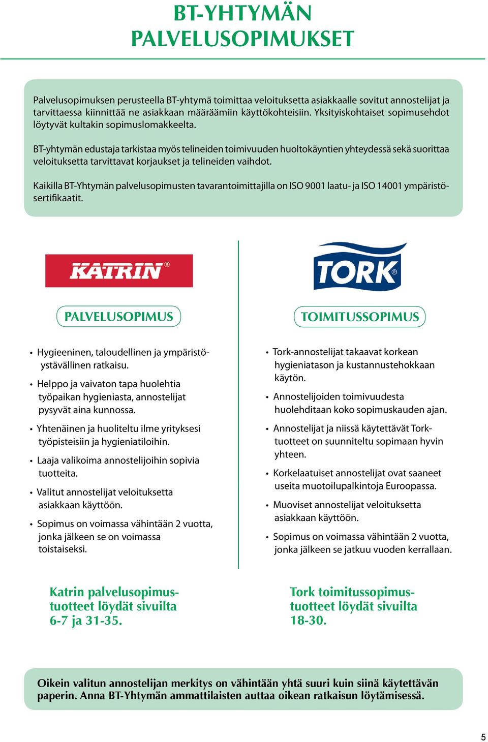 BT-yhtymän edustaja tarkistaa myös telineiden toimivuuden huoltokäyntien yhteydessä sekä suorittaa veloituksetta tarvittavat korjaukset ja telineiden vaihdot.