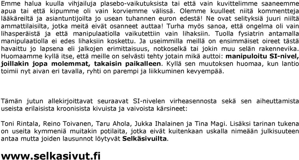 Turha myös sanoa, että ongelma oli vain lihasperäistä ja että manipulaatiolla vaikutettiin vain lihaksiin. Tuolla fysiatrin antamalla manipulaatiolla ei edes lihaksiin koskettu.