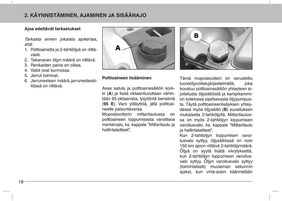 Polttoaineen lisääminen Avaa satula ja polttoainesäiliön korkki (A) ja lisää oktaaniluvultaan vähintään 95 oktaanista, lyijytöntä bensiiniä (95 E). Varo ylitäyttöä, jätä polttoaineelle paisuntavaraa.