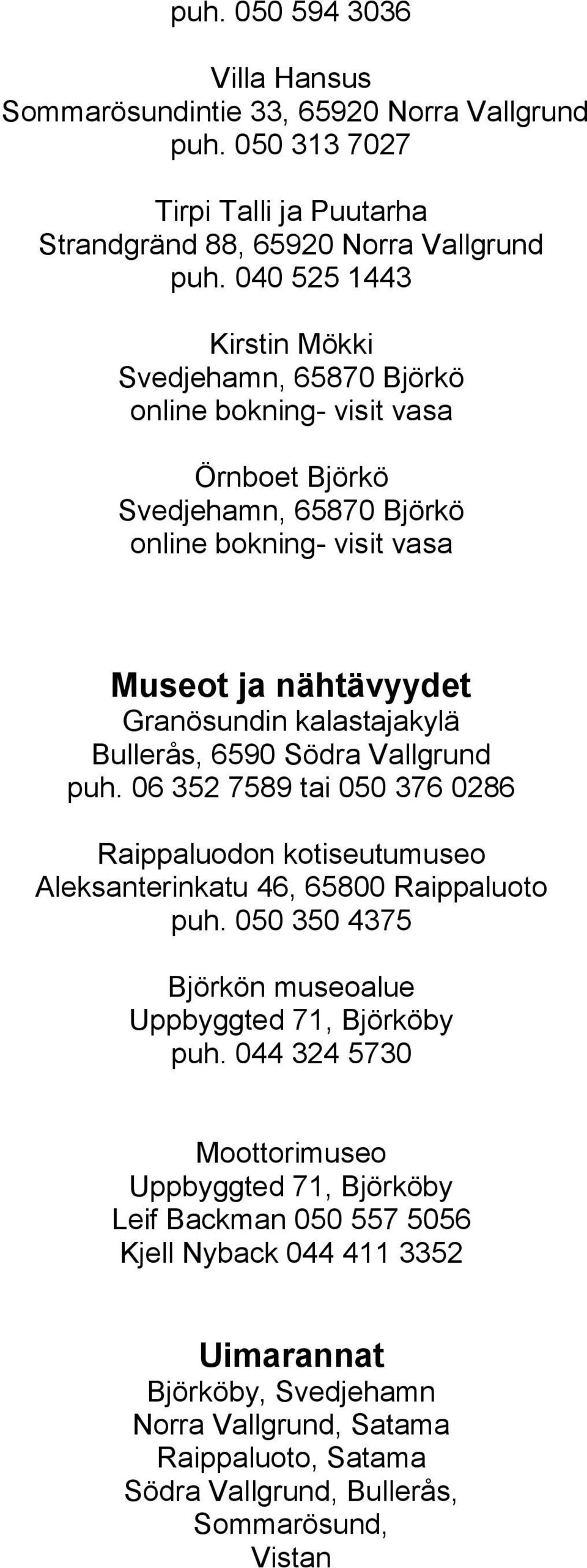 Bullerås, 6590 Södra Vallgrund puh. 06 352 7589 tai 050 376 0286 Raippaluodon kotiseutumuseo Aleksanterinkatu 46, 65800 Raippaluoto puh.