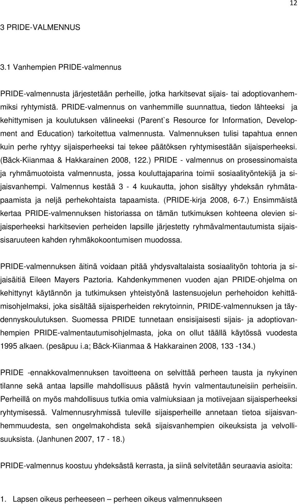 Valmennuksen tulisi tapahtua ennen kuin perhe ryhtyy sijaisperheeksi tai tekee päätöksen ryhtymisestään sijaisperheeksi. (Bäck-Kiianmaa & Hakkarainen 2008, 122.