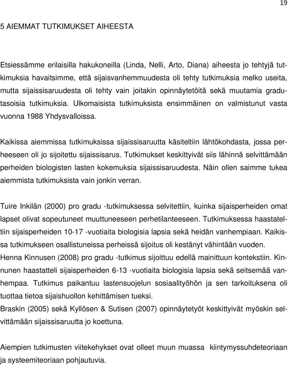 Kaikissa aiemmissa tutkimuksissa sijaissisaruutta käsiteltiin lähtökohdasta, jossa perheeseen oli jo sijoitettu sijaissisarus.