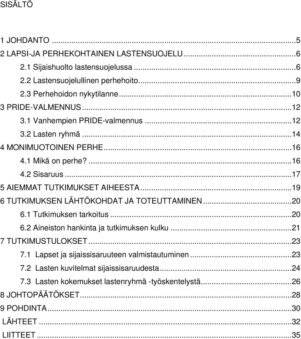 .. 17 5 AIEMMAT TUTKIMUKSET AIHEESTA... 19 6 TUTKIMUKSEN LÄHTÖKOHDAT JA TOTEUTTAMINEN... 20 6.1 Tutkimuksen tarkoitus... 20 6.2 Aineiston hankinta ja tutkimuksen kulku.