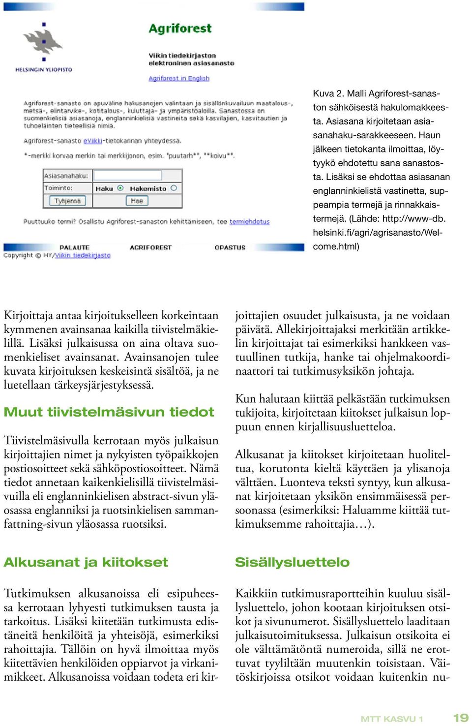 html) Kirjoittaja antaa kirjoitukselleen korkeintaan kymmenen avainsanaa kaikilla tiivistelmäkielillä. Lisäksi julkaisussa on aina oltava suomenkieliset avainsanat.