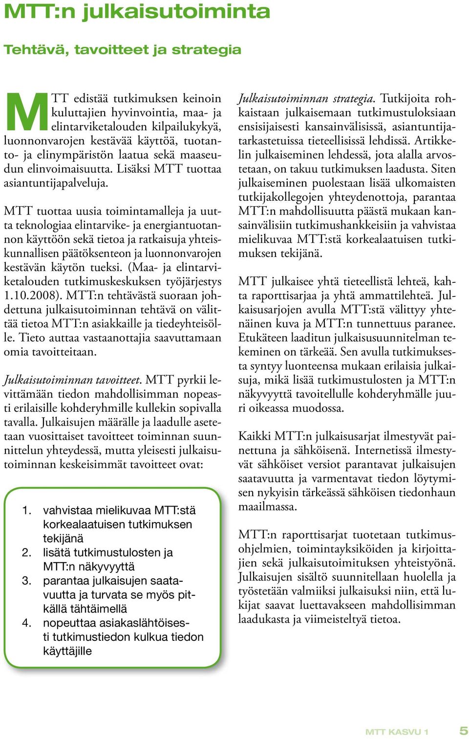 MTT tuottaa uusia toimintamalleja ja uutta teknologiaa elintarvike- ja energiantuotannon käyttöön sekä tietoa ja ratkaisuja yhteiskunnallisen päätöksenteon ja luonnonvarojen kestävän käytön tueksi.