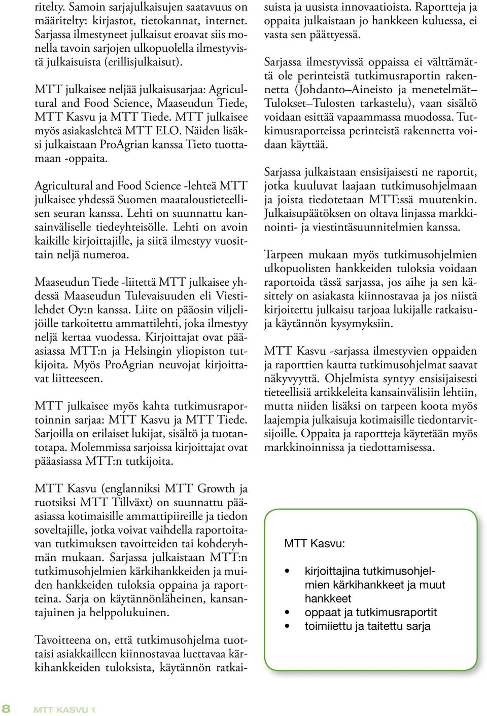 MTT julkaisee neljää julkaisusarjaa: Agricultural and Food Science, Maaseudun Tiede, MTT Kasvu ja MTT Tiede. MTT julkaisee myös asiakaslehteä MTT ELO.