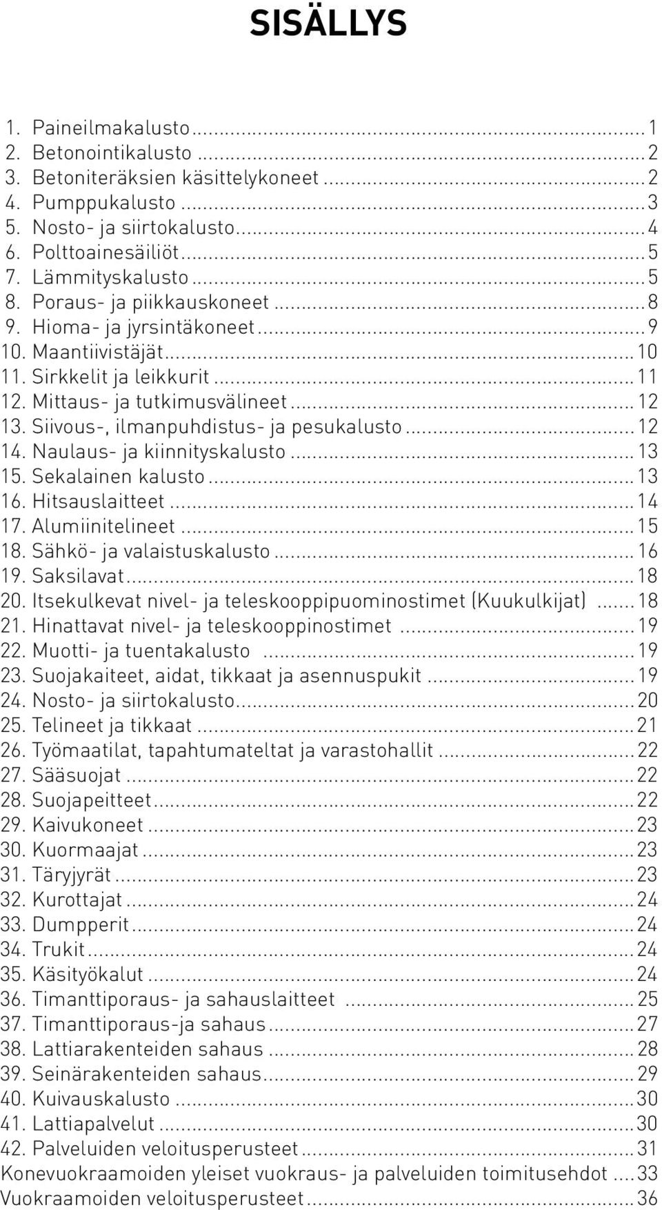 Siivous-, ilmanpuhdistus- ja pesukalusto...12 14. Naulaus- ja kiinnityskalusto...13 15. Sekalainen kalusto...13 16. Hitsauslaitteet...14 17. Alumiinitelineet...15 18. Sähkö- ja valaistuskalusto...16 19.