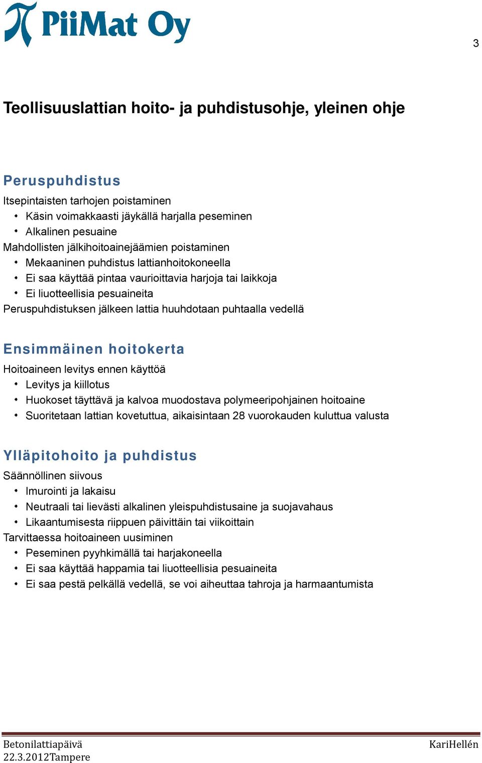 huuhdotaan puhtaalla vedellä Ensimmäinen hoitokerta Hoitoaineen levitys ennen käyttöä Levitys ja kiillotus Huokoset täyttävä ja kalvoa muodostava polymeeripohjainen hoitoaine Suoritetaan lattian