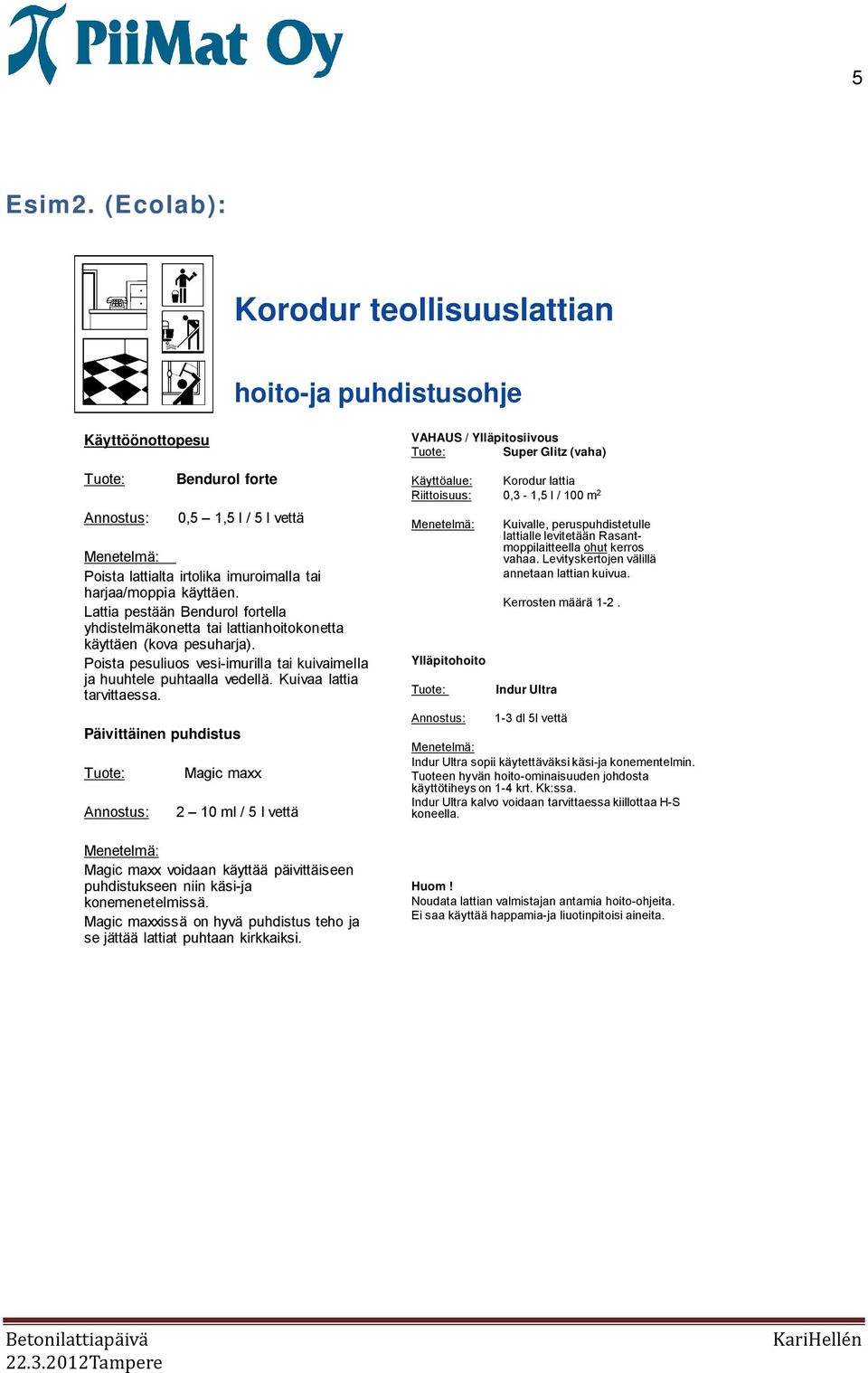 Annostus: 0,5 1,5 l / 5 l vettä Kuivalle, peruspuhdistetulle lattialle levitetään Rasantmoppilaitteella ohut kerros vahaa. Levityskertojen välillä annetaan lattian kuivua.