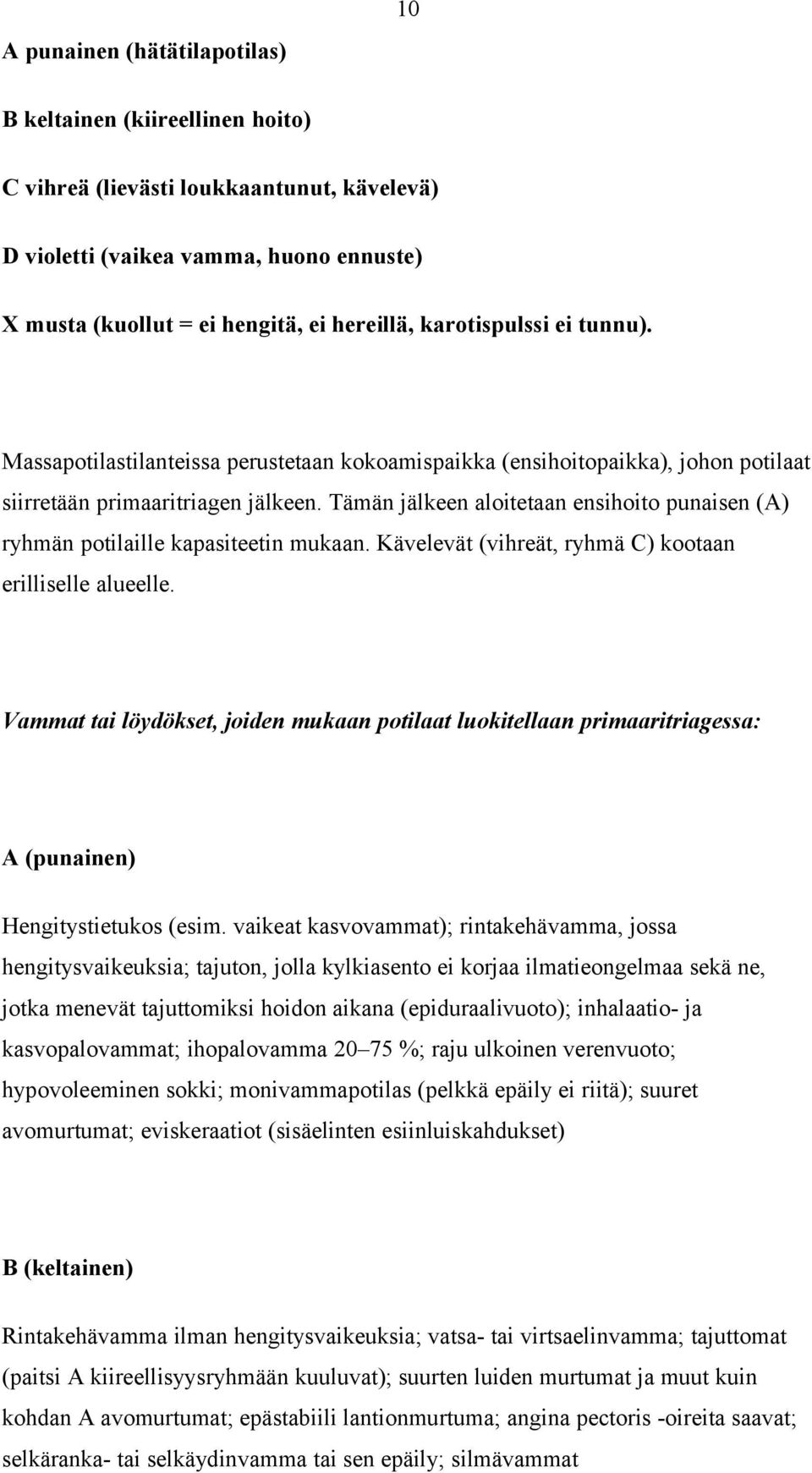 Tämän jälkeen aloitetaan ensihoito punaisen (A) ryhmän potilaille kapasiteetin mukaan. Kävelevät (vihreät, ryhmä C) kootaan erilliselle alueelle.