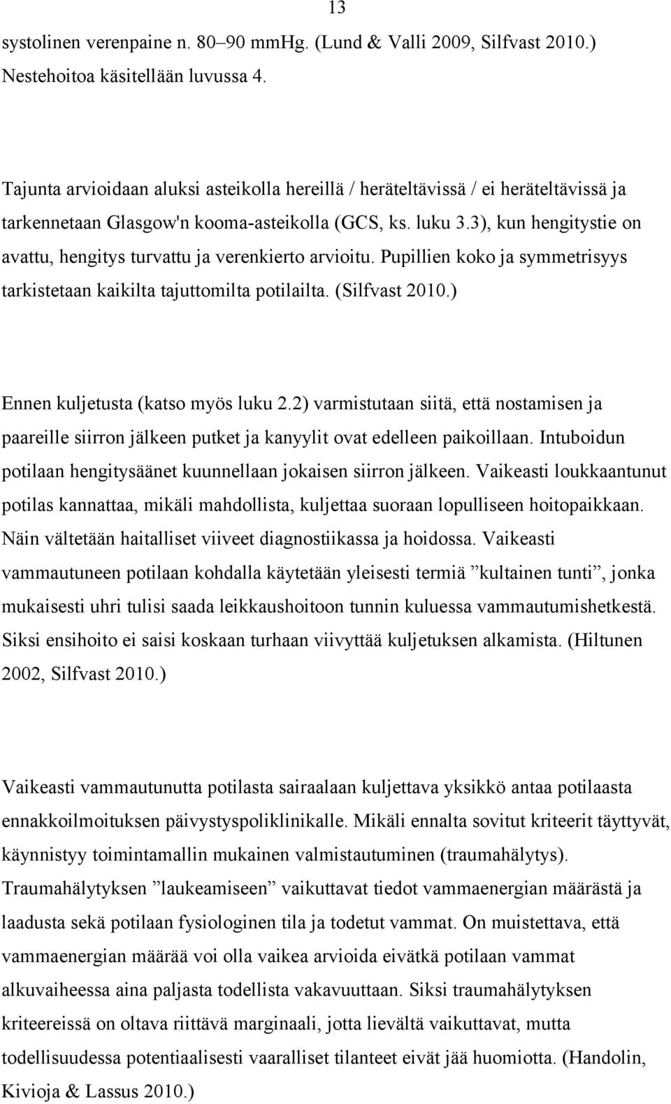 3), kun hengitystie on avattu, hengitys turvattu ja verenkierto arvioitu. Pupillien koko ja symmetrisyys tarkistetaan kaikilta tajuttomilta potilailta. (Silfvast 2010.