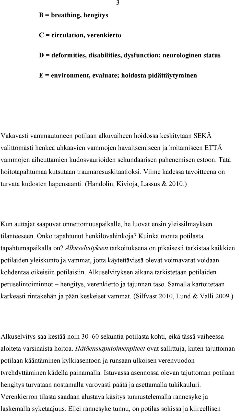 Tätä hoitotapahtumaa kutsutaan traumaresuskitaatioksi. Viime kädessä tavoitteena on turvata kudosten hapensaanti. (Handolin, Kivioja, Lassus & 2010.