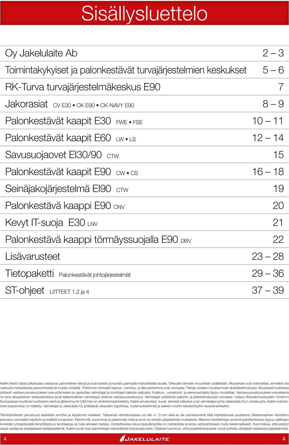 IT-suoja E30 LNV 21 Palonkestävä kaappi törmäyssuojalla E90 DBV 22 Lisävarusteet 23 28 Tietopaketti Palonkestävät johtojärjestelmät 29 36 ST-ohjeet LIITTEET 1,2 ja 4 37 39 Kaikki tiedot tässä