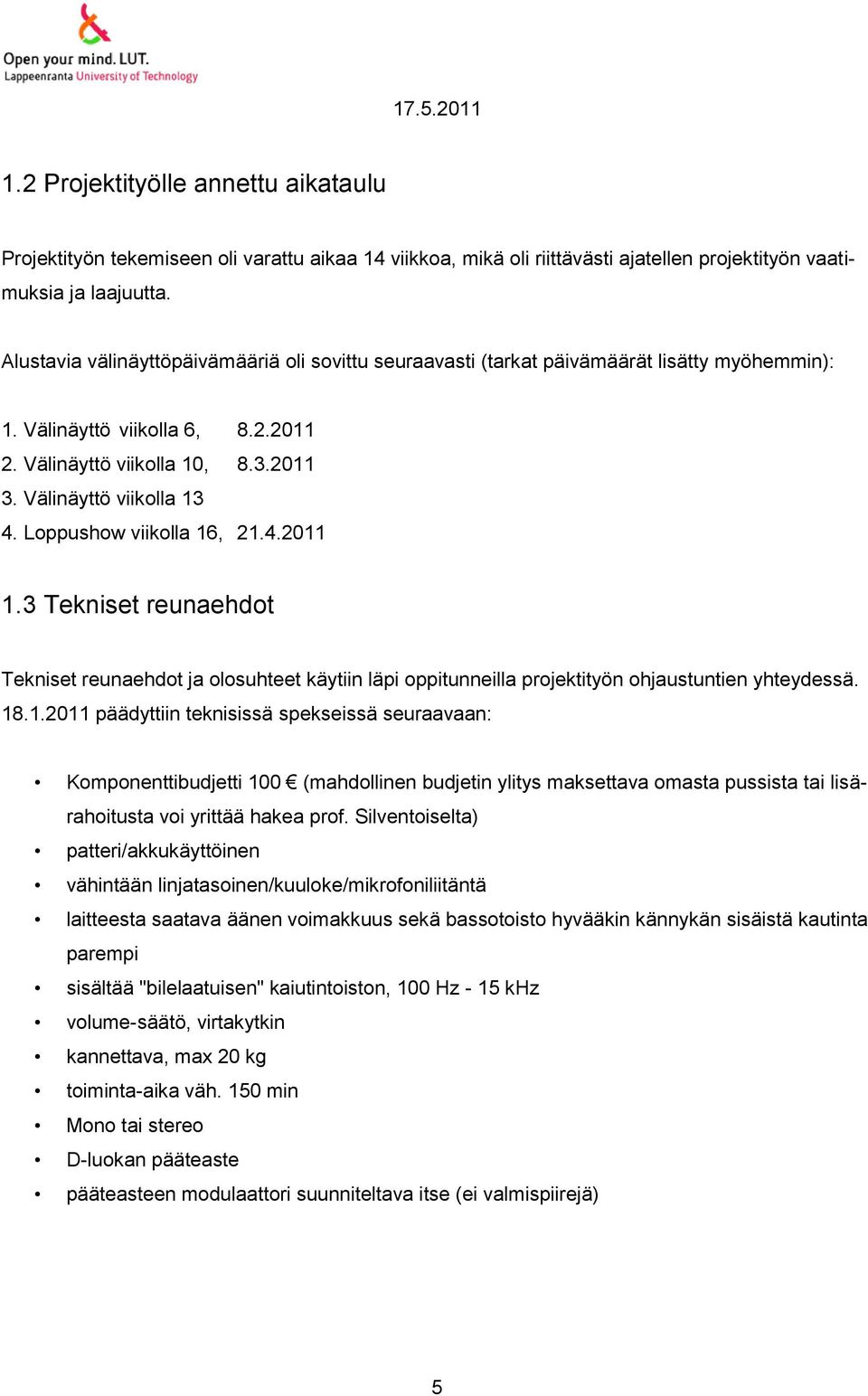 Loppushow viikolla 16, 21.4.2011 1.3 Tekniset reunaehdot Tekniset reunaehdot ja olosuhteet käytiin läpi oppitunneilla projektityön ohjaustuntien yhteydessä. 18.1.2011 päädyttiin teknisissä spekseissä seuraavaan: Komponenttibudjetti 100 (mahdollinen budjetin ylitys maksettava omasta pussista tai lisärahoitusta voi yrittää hakea prof.