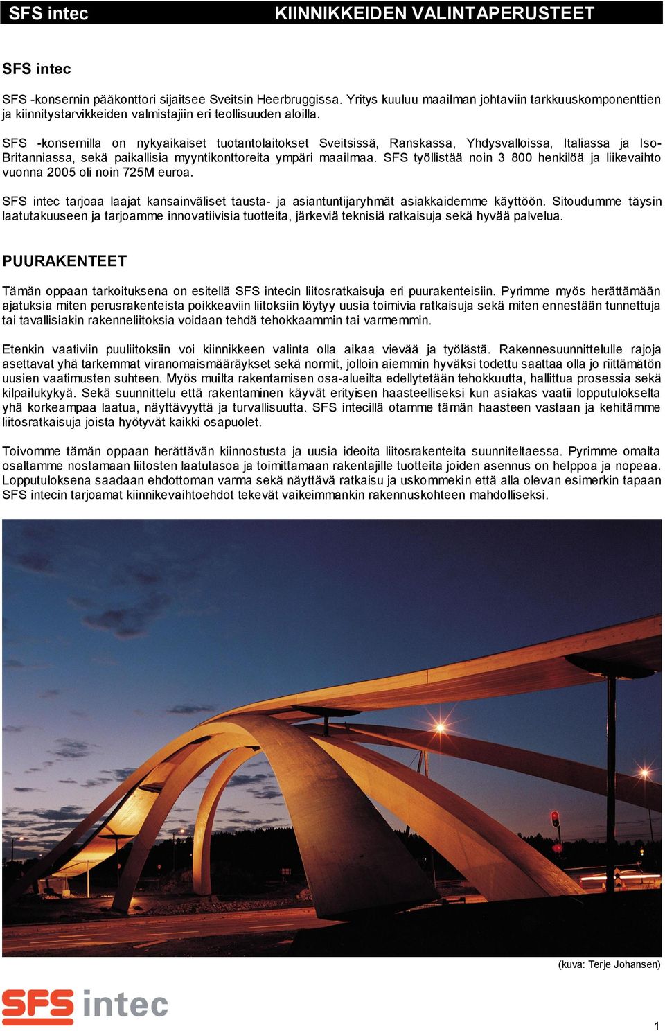 SFS -konsernilla on nykyaikaiset tuotantolaitokset Sveitsissä, Ranskassa, Yhdysvalloissa, Italiassa ja Iso- Britanniassa, sekä paikallisia myyntikonttoreita ympäri maailmaa.
