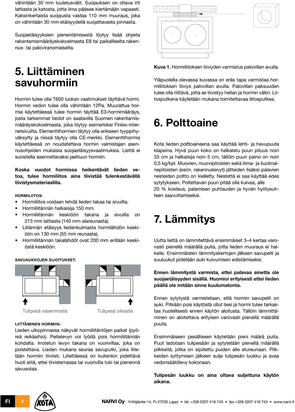 Suojaetäisyyksien pienentämisestä löytyy lisää ohjeita rakentamismääräyskokoelmasta E8 tai paikalliselta rakennus- tai paloviranomaiselta. 5.