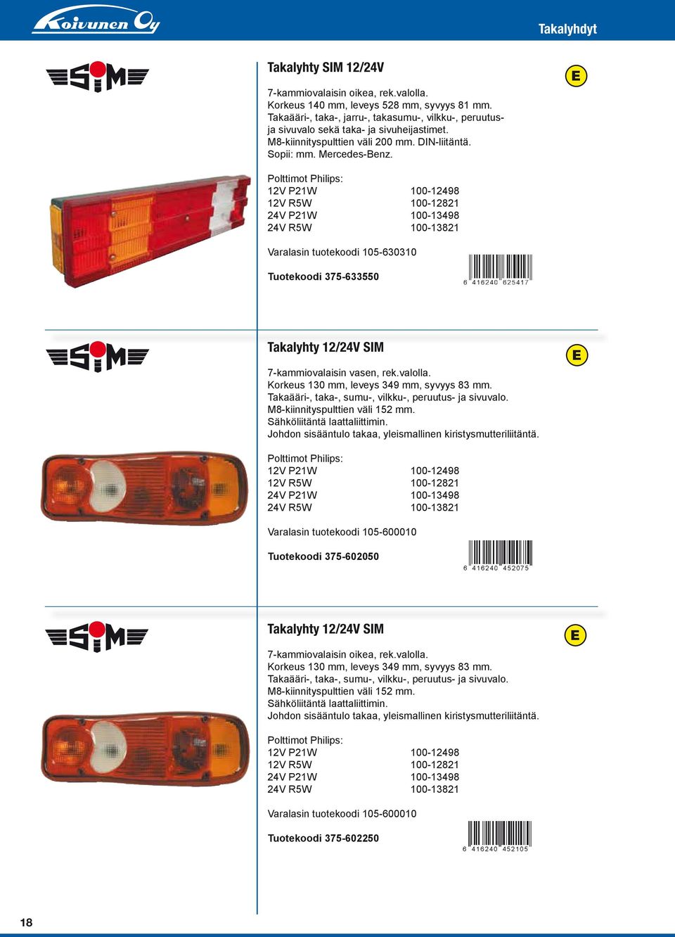 12V P21W 100-12498 12V R5W 100-12821 24V P21W 100-13498 24V R5W 100-13821 Varalasin tuotekoodi 105-630310 Tuotekoodi 375-633550 Takalyhty 12/24V SIM 7-kammiovalaisin vasen, rek.valolla.