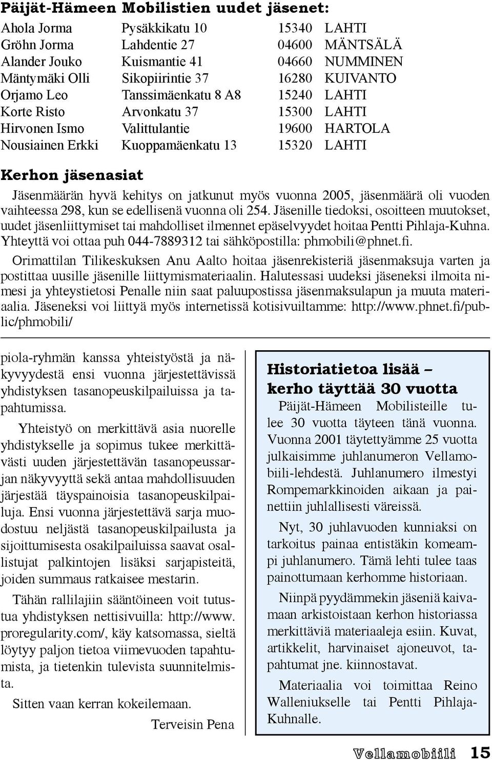 jäsenasiat Jäsenmäärän hyvä kehitys on jatkunut myös vuonna 2005, jäsenmäärä oli vuoden vaihteessa 298, kun se edellisenä vuonna oli 254.