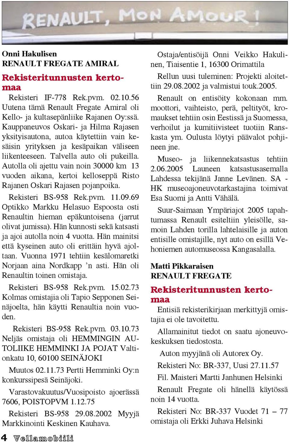 Autolla oli ajettu vain noin 30000 km 13 vuoden aikana, kertoi kelloseppä Risto Rajanen Oskari Rajasen pojanpoika. Rekisteri BS-958 Rek.pvm. 11.09.