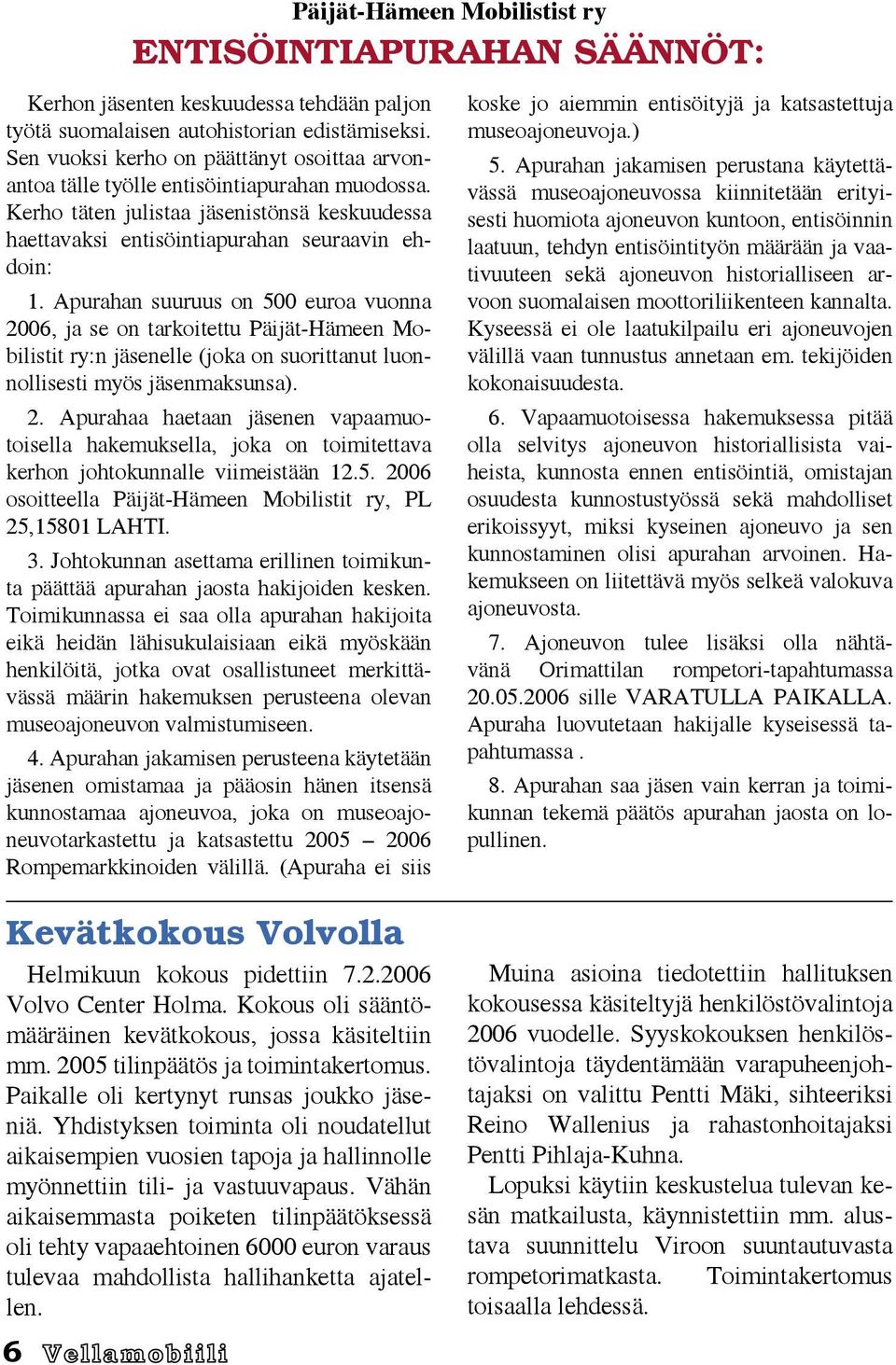 Apurahan suuruus on 500 euroa vuonna 2006, ja se on tarkoitettu Päijät-Hämeen Mobilistit ry:n jäsenelle (joka on suorittanut luonnollisesti myös jäsenmaksunsa). 2. Apurahaa haetaan jäsenen vapaamuotoisella hakemuksella, joka on toimitettava kerhon johtokunnalle viimeistään 12.