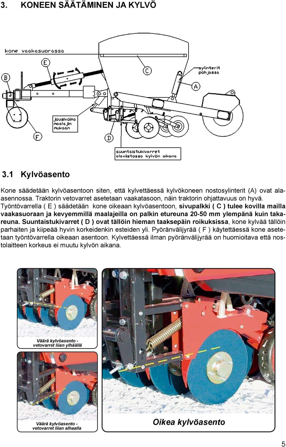 Työntövarrella ( E ) säädetään kone oikeaan kylvöasentoon, sivupalkki ( C ) tulee kovilla mailla vaakasuoraan ja kevyemmillä maalajeilla on palkin etureuna 20-50 mm ylempänä kuin takareuna.