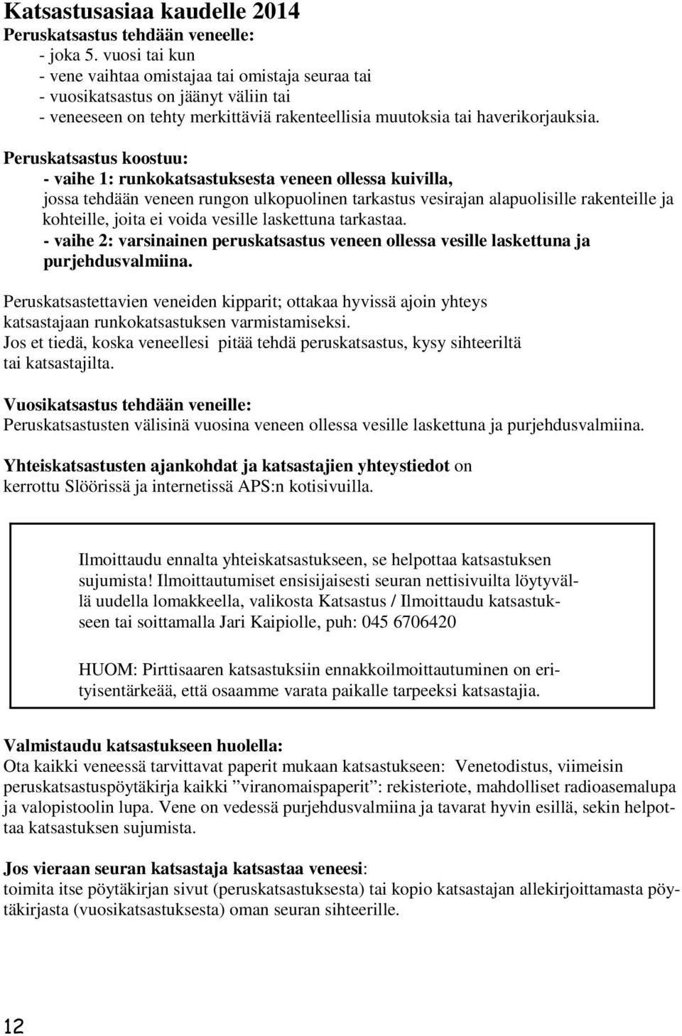 Peruskatsastus koostuu: - vaihe 1: runkokatsastuksesta veneen ollessa kuivilla, jossa tehdään veneen rungon ulkopuolinen tarkastus vesirajan alapuolisille rakenteille ja kohteille, joita ei voida