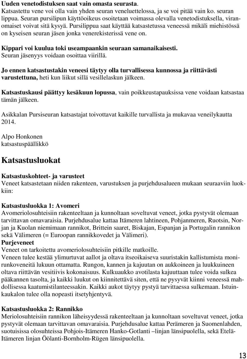 Pursilippua saat käyttää katsastetussa veneessä mikäli miehistössä on kyseisen seuran jäsen jonka venerekisterissä vene on. Kippari voi kuulua toki useampaankin seuraan samanaikaisesti.