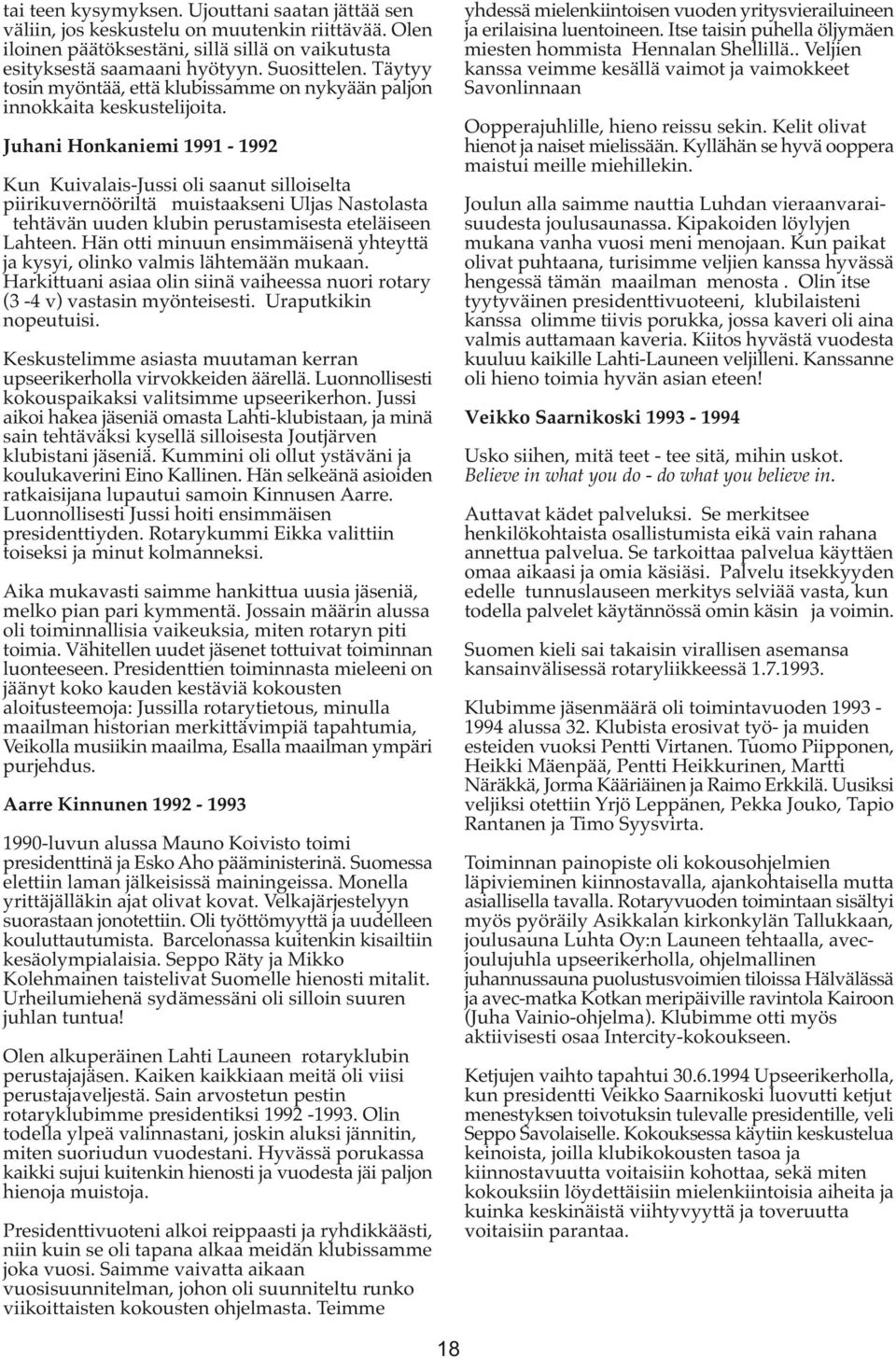 Juhani Honkaniemi 1991-1992 Kun Kuivalais-Jussi oli saanut silloiselta piirikuvernööriltä muistaakseni Uljas Nastolasta tehtävän uuden klubin perustamisesta eteläiseen Lahteen.