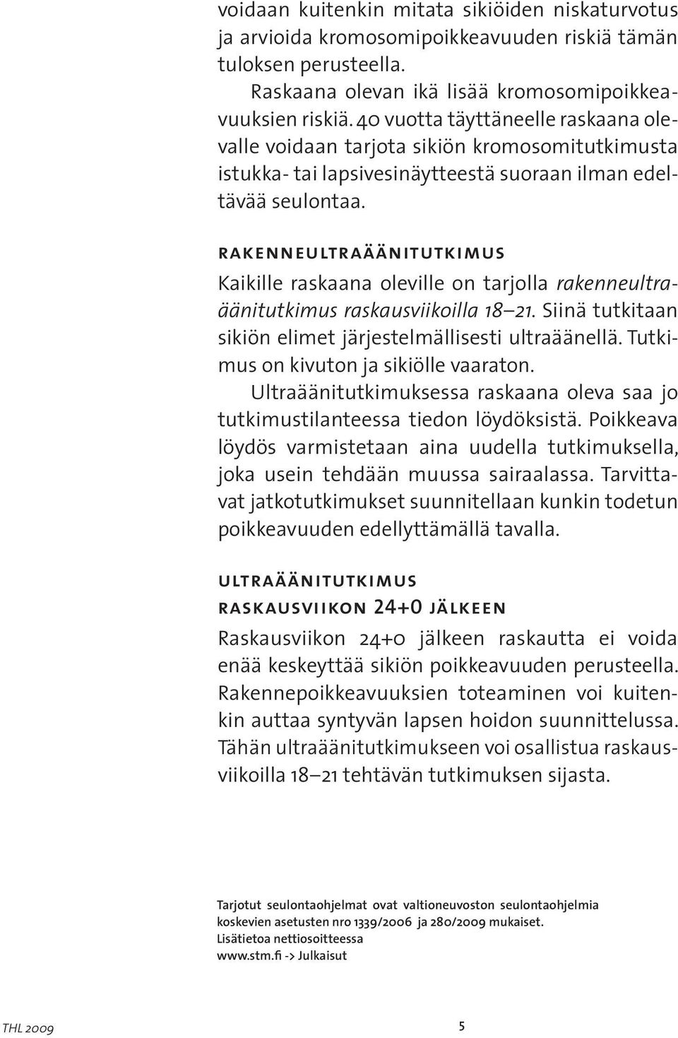 rakenneultraäänitutkimus Kaikille raskaana oleville on tarjolla rakenneultraäänitutkimus raskausviikoilla 18 21. Siinä tutkitaan sikiön elimet järjestelmällisesti ultraäänellä.