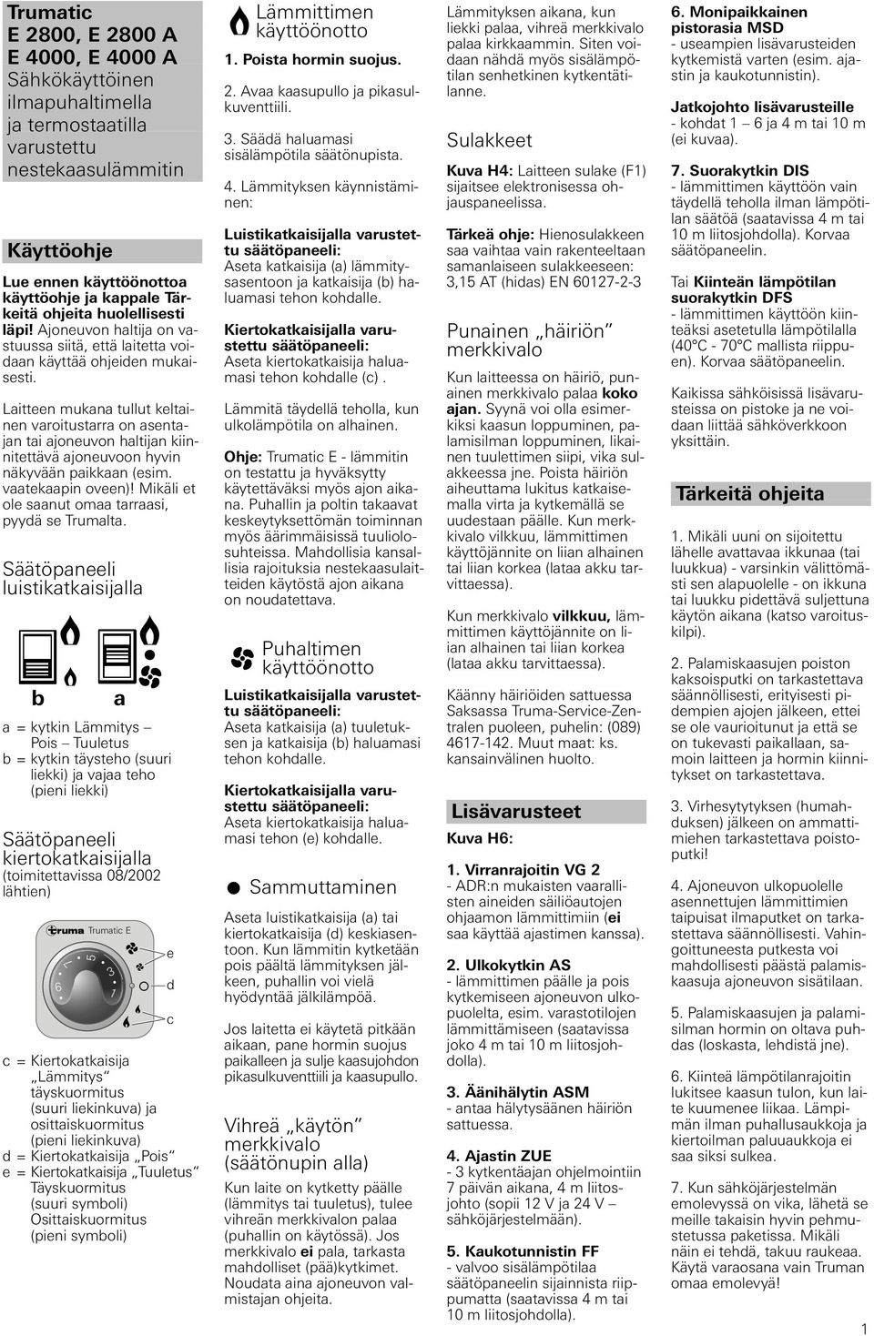 Laitteen mukana tullut keltainen varoitustarra on asentajan tai ajoneuvon haltijan kiinnitettävä ajoneuvoon hyvin näkyvään paikkaan (esim. vaatekaapin oveen)!