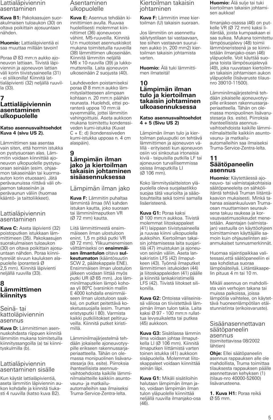 7 Lattialäpiviennin asentaminen ulkopuolelle Katso vaihtoehdot Kuva 4 (sivu US 2). Lämmittimen saa asentaa vain siten, että hormin istukka on pystysuoraan alas.