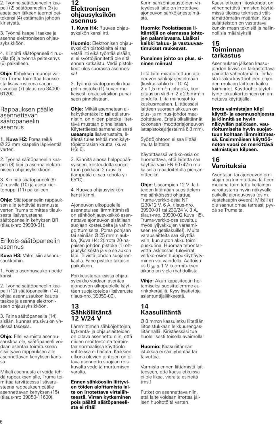 Rappauksen päälle asennettavan säätöpaneelin 1. Kuva H2: Poraa reikä Ø 22 mm kaapelin läpivientiä varten. 2. Työnnä säätöpaneelin kaapeli (8) läpi ja asenna elektroniseen ohjausyksikköön. 3.