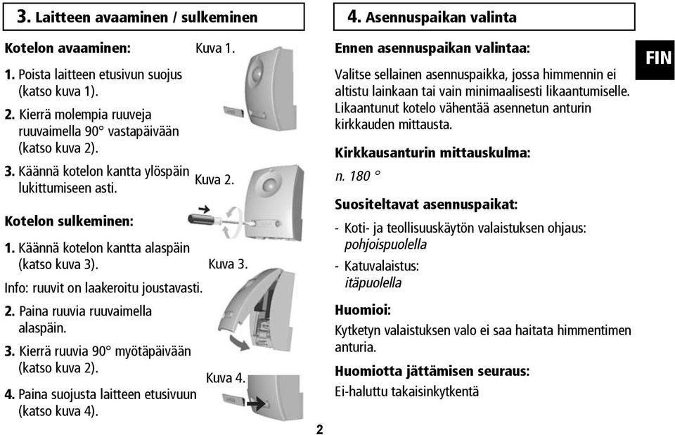 Kuva 3. ruuvit on laakeroitu joustavasti. Ennen asennuspaikan valintaa: Valitse sellainen asennuspaikka, jossa himmennin ei altistu lainkaan tai vain minimaalisesti likaantumiselle.