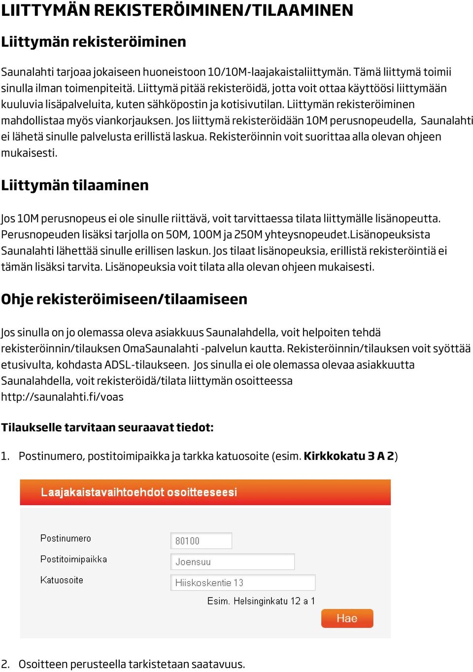 Jos liittymä rekisteröidään 10M perusnopeudella, Saunalahti ei lähetä sinulle palvelusta erillistä laskua. Rekisteröinnin voit suorittaa alla olevan ohjeen mukaisesti.