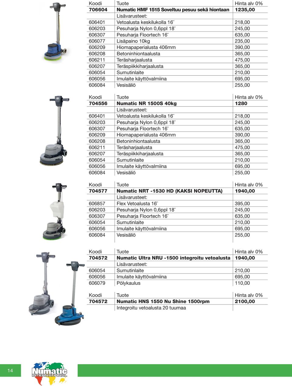 käyttövalmiina 695,00 606084 Vesisäliö 255,00 704556 Numatic NR 1500S 40kg 1280 606401 Vetoalusta keskilukolla 16 218,00 606203 Pesuharja Nylon 0,6ppl 18 245,00 606307 Pesuharja Floortech 16 635,00