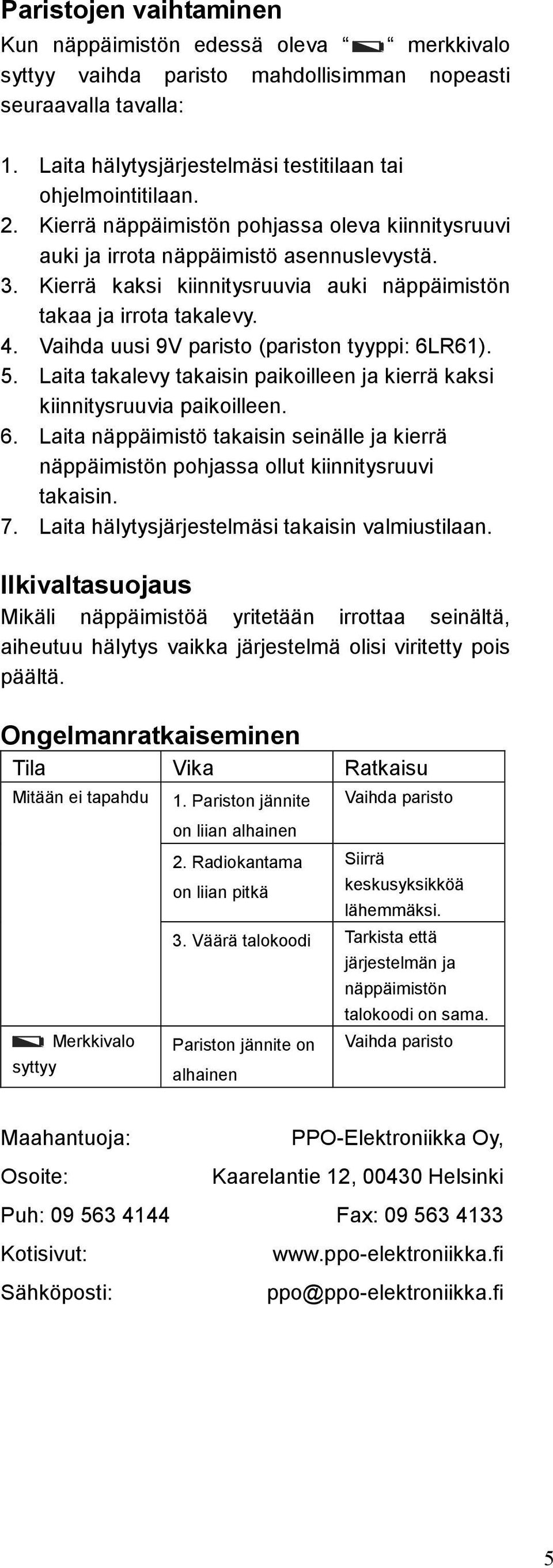 Vaihda uusi 9V paristo (pariston tyyppi: 6LR6). 5. Laita takalevy takaisin paikoilleen ja kierrä kaksi kiinnitysruuvia paikoilleen. 6. Laita näppäimistö takaisin seinälle ja kierrä näppäimistön pohjassa ollut kiinnitysruuvi takaisin.