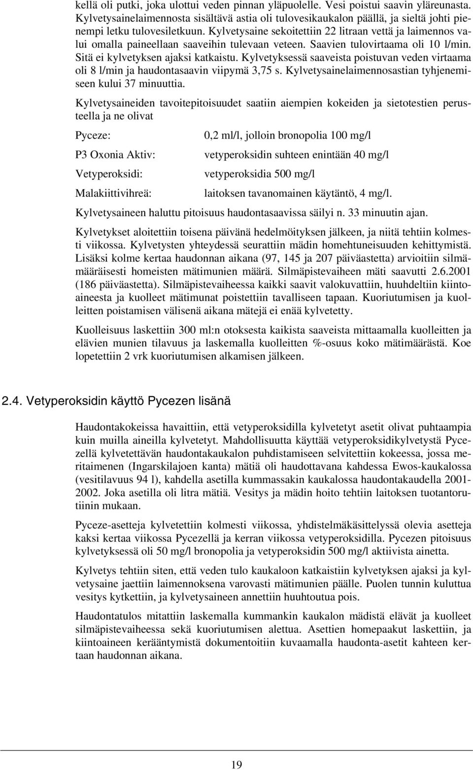Kylvetysaine sekoitettiin 22 litraan vettä ja laimennos valui omalla paineellaan saaveihin tulevaan veteen. Saavien tulovirtaama oli 1 l/min. Sitä ei kylvetyksen ajaksi katkaistu.