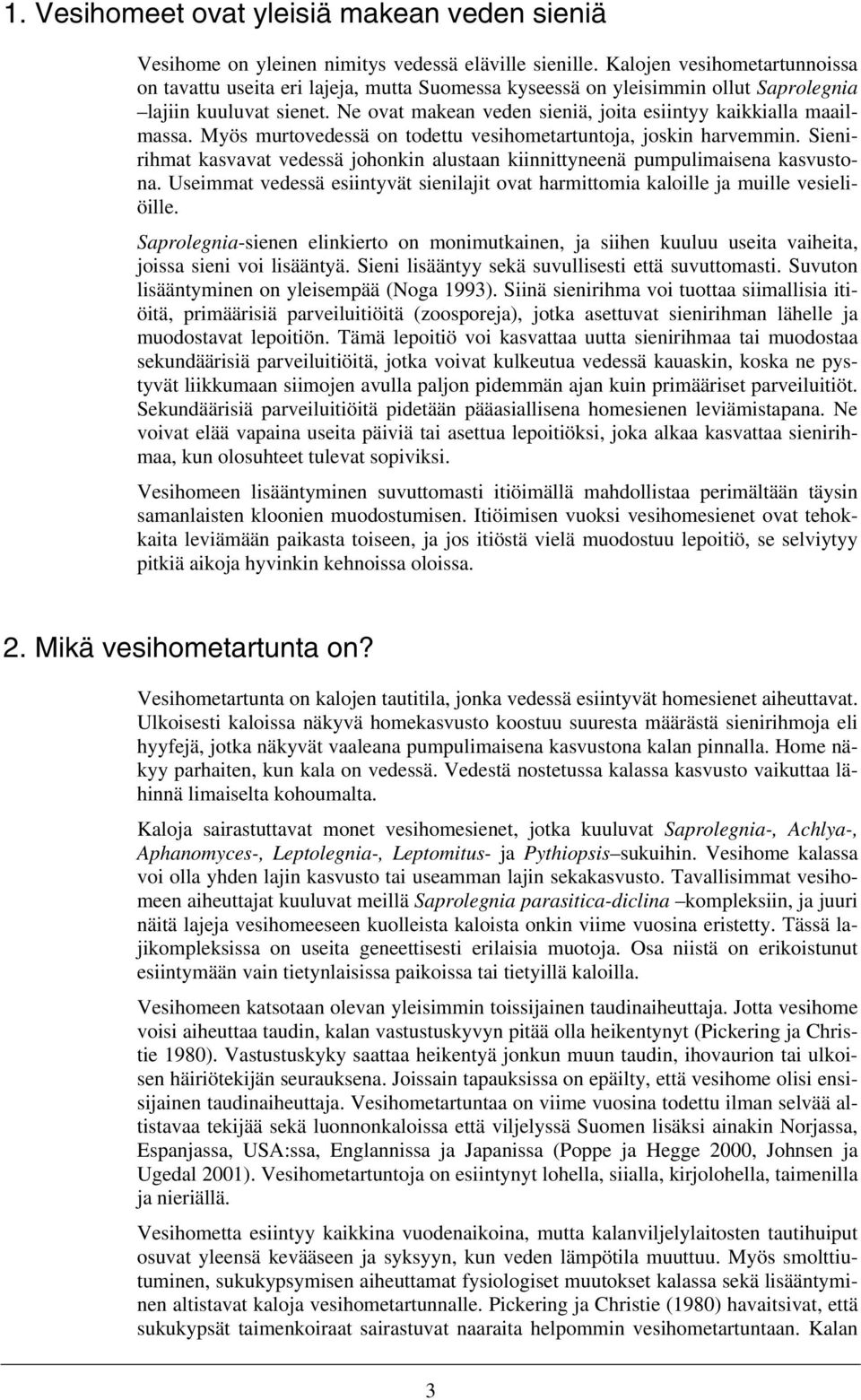 Ne ovat makean veden sieniä, joita esiintyy kaikkialla maailmassa. Myös murtovedessä on todettu vesihometartuntoja, joskin harvemmin.