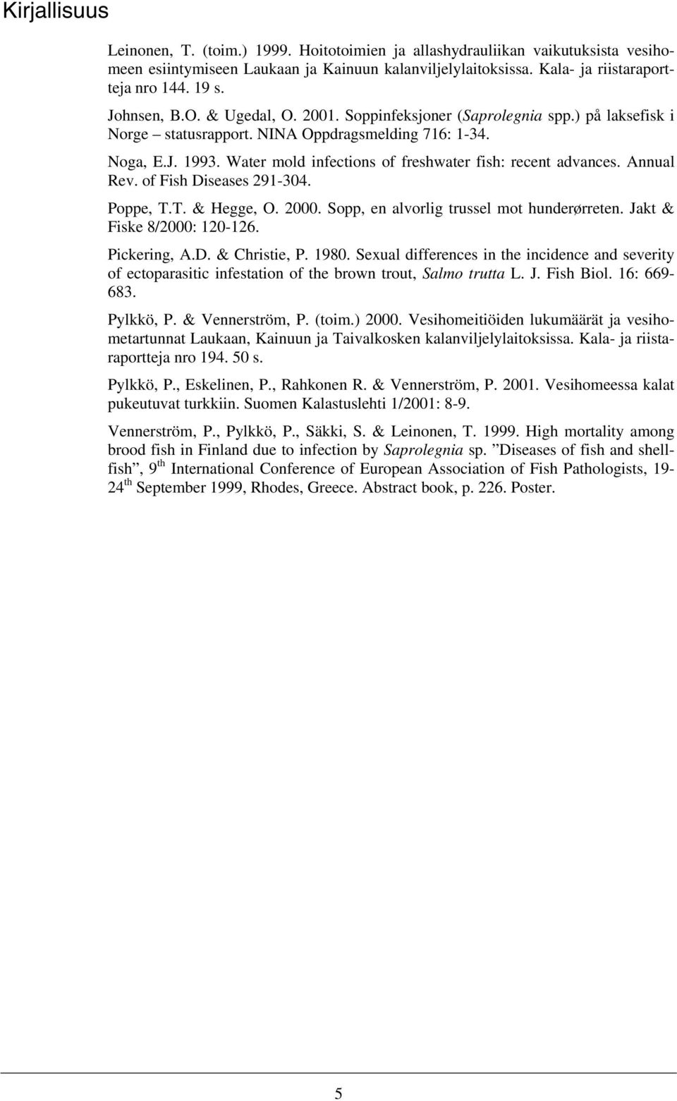 Water mold infections of freshwater fish: recent advances. Annual Rev. of Fish Diseases 291-34. Poppe, T.T. & Hegge, O. 2. Sopp, en alvorlig trussel mot hunderørreten. Jakt & Fiske 8/2: 12-126.