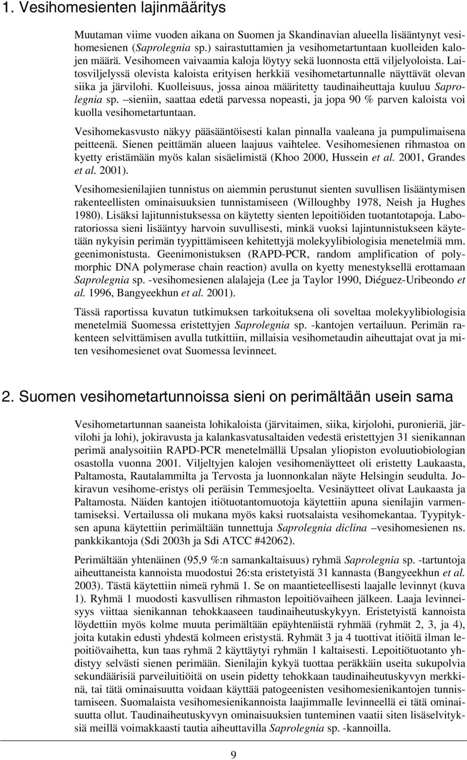 Laitosviljelyssä olevista kaloista erityisen herkkiä vesihometartunnalle näyttävät olevan siika ja järvilohi. Kuolleisuus, jossa ainoa määritetty taudinaiheuttaja kuuluu Saprolegnia sp.