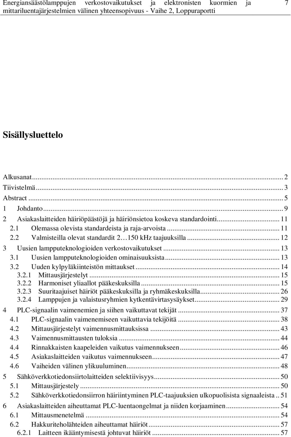 1 Uusien lampputeknologioiden ominaisuuksista... 13 3.2 Uuden kylpyläkiinteistön mittaukset... 14 3.2.1 Mittausjärjestelyt... 15 3.2.2 Harmoniset yliaallot pääkeskuksilla... 15 3.2.3 Suuritaajuiset häiriöt pääkeskuksilla ja ryhmäkeskuksilla.
