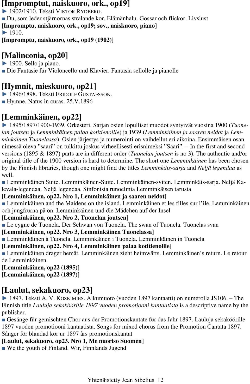 Fantasia sellolle ja pianolle [Hymnit, mieskuoro, op21] 1896/1898. Teksti FRIDOLF GUSTAFSSON. Hymne. Natus in curas. 25.V.1896 [Lemminkäinen, op22] 1895/1897/1900-1939. Orkesteri.