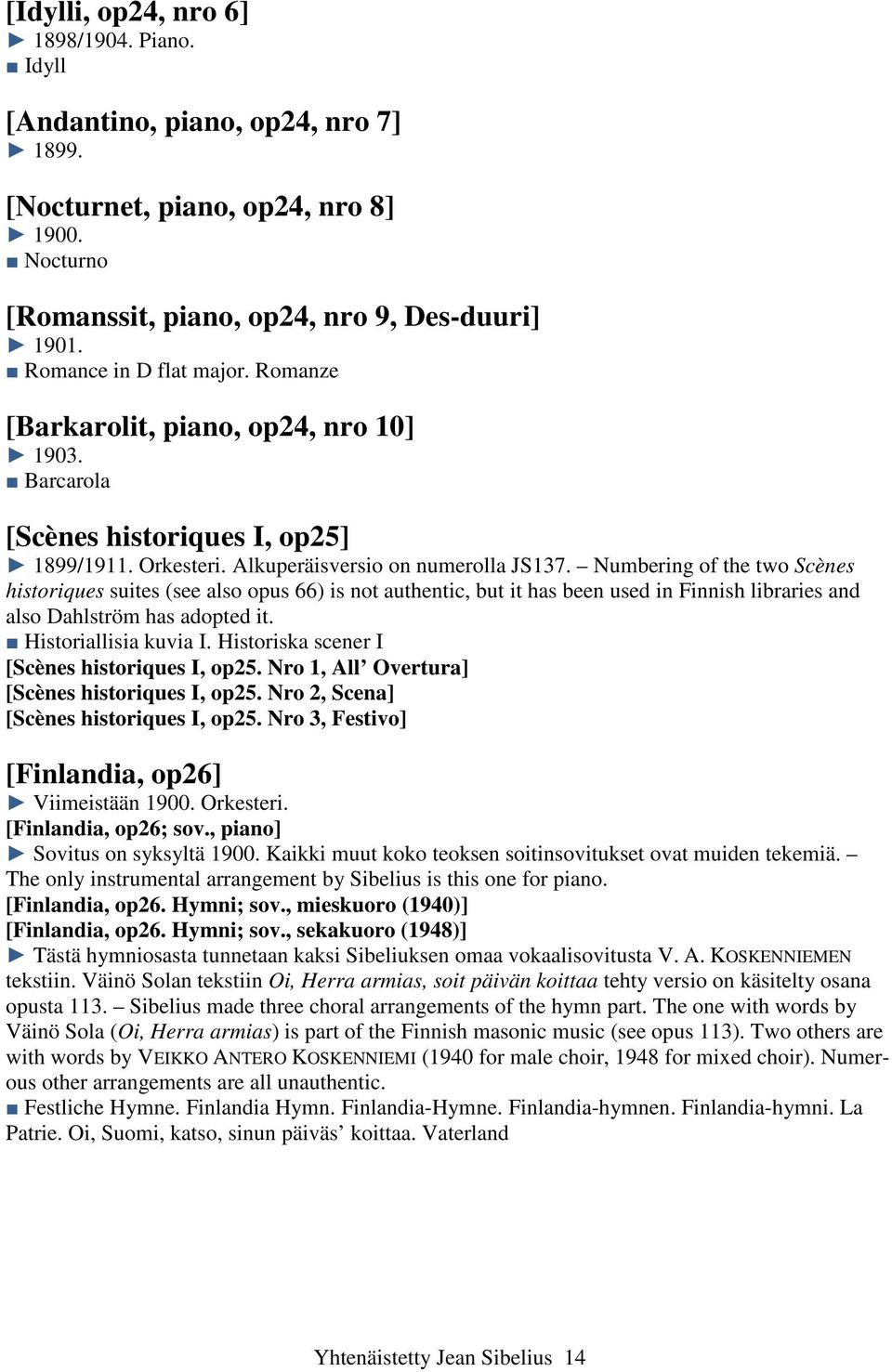 Numbering of the two Scènes historiques suites (see also opus 66) is not authentic, but it has been used in Finnish libraries and also Dahlström has adopted it. Historiallisia kuvia I.